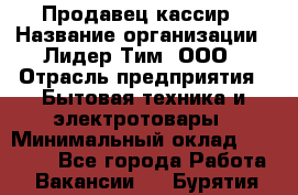 Продавец-кассир › Название организации ­ Лидер Тим, ООО › Отрасль предприятия ­ Бытовая техника и электротовары › Минимальный оклад ­ 20 000 - Все города Работа » Вакансии   . Бурятия респ.